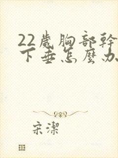 22岁胸部干瘪下垂怎么办