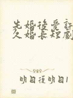 先婚后爱许你地久婚长短剧免费观看封面