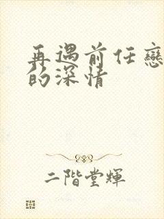 再遇前任恋上他的深情