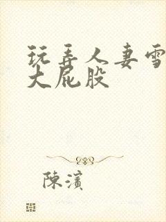 玩弄人妻雪白的大屁股