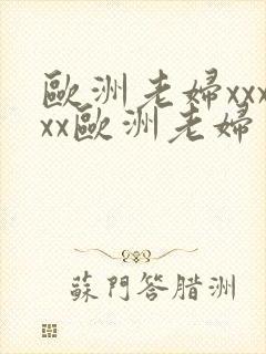 欧洲老妇xxxxx欧洲老妇