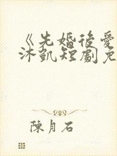 《先婚后爱》王沐凯短剧免费观看封面
