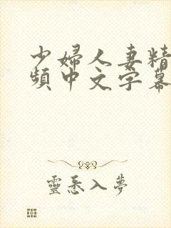 少妇人妻精彩视频中文字幕日韩精品