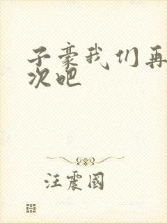 子豪我们再做一次吧