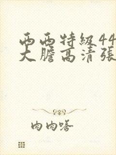 西西特级444大胆高清张悠雨