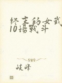 终末的女武神第10场战斗