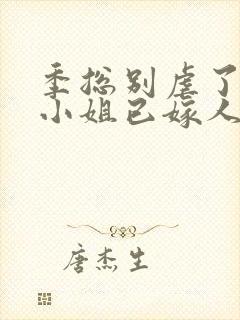 季总别虐了,舒小姐已嫁人全本阅读封面