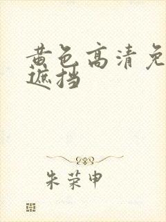 黄色高清免费无遮挡