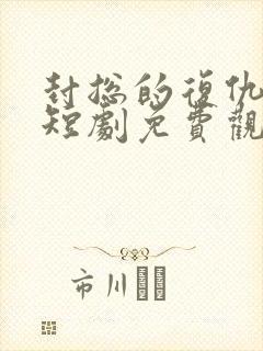 封总的复仇前妻短剧免费观看第三部
