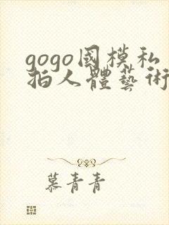 gogo国模私拍人体艺术摄影
