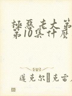 极恶老大第二季第10集什么时候出