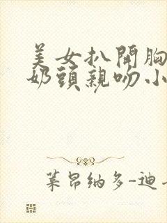 美女扒开胸露出奶头亲吻小说