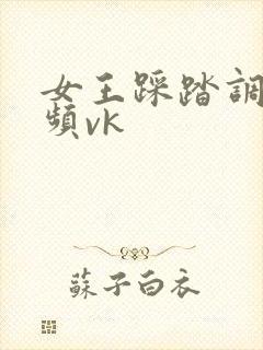 女王踩踏调教视频vk