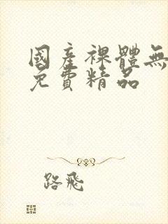 国产裸体无遮挡免费精品
