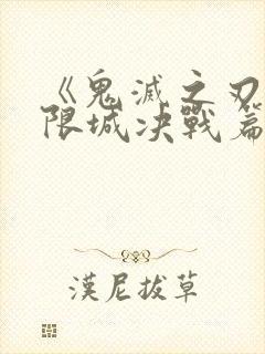 《鬼灭之刃:无限城决战篇》大电影
