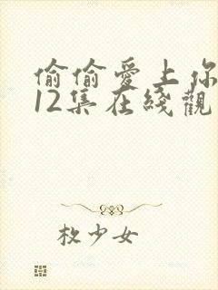 偷偷爱上你泰剧12集在线观看免费封面