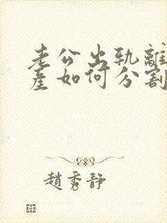 老公出轨离婚财产如何分割封面