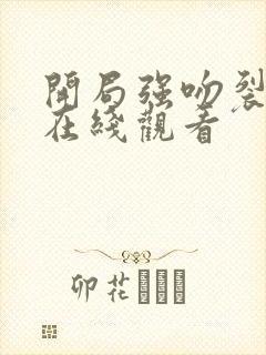 开局强吻裂口女在线观看