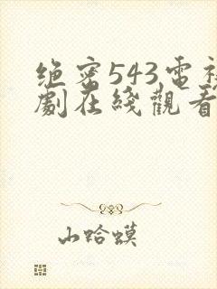 绝密543电视剧在线观看全集免费剧情