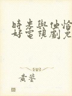 时光与他恰是正好电视剧免费观看在线播放封面