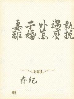 妻子外遇执意要离婚怎么挽回