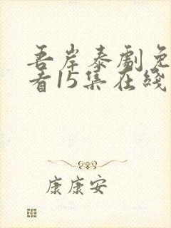 吾岸泰剧免费观看15集在线观看下载