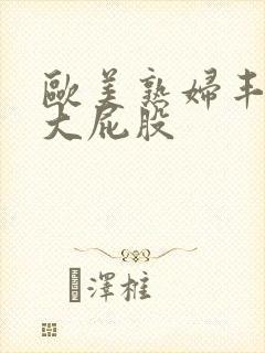 欧美熟妇丰满的大屁股