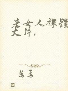 老女人裸体交性大片,