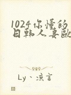 1024你懂的日韩人妻欧美高清免费
