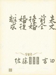 离婚后前夫哭着求复婚全文阅读