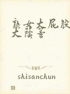 熟女大屁股熟妇大荫蒂封面