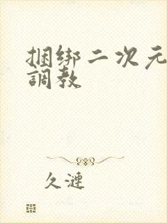 捆绑二次元美女调教