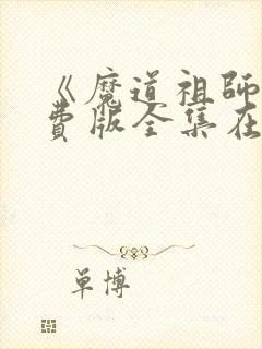 《魔道祖师》免费版全集在线观看
