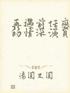 再遇前任恋上他的情深演员表