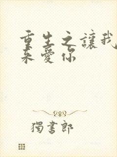 重生之让我早点来爱你