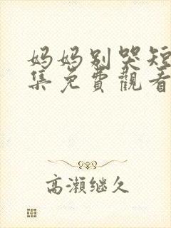 妈妈别哭短剧全集免费观看