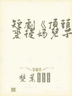 短剧《顶头上司变后妈儿子》大结局