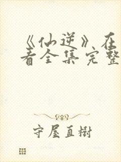 《仙逆》在线观看全集完整版高清