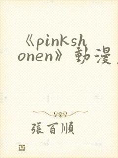 《pinkshonen》动漫免费观看