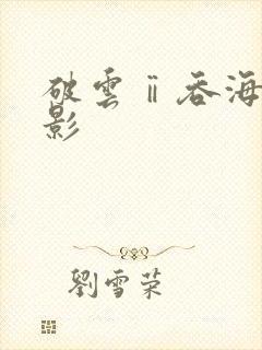 破云ⅱ吞海 电影