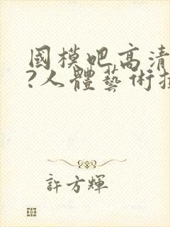 国模吧高清大胆?人体艺术摄