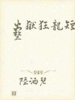 出狱狂龙短剧完整