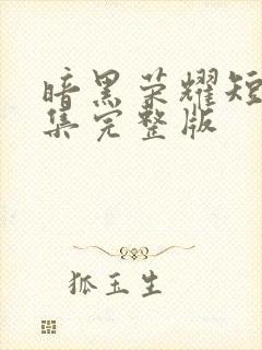 暗黑荣耀短剧合集完整版