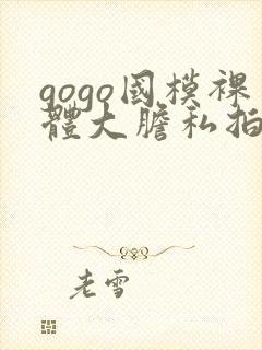 gogo国模裸体大胆私拍
