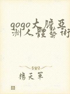 gogo大胆亚洲人体艺术