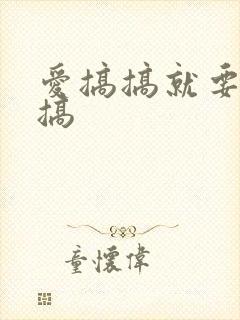 爱搞搞就要爱搞搞