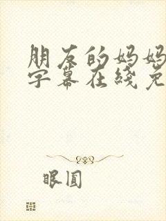 朋友的妈妈中文字幕在线免费观看封面