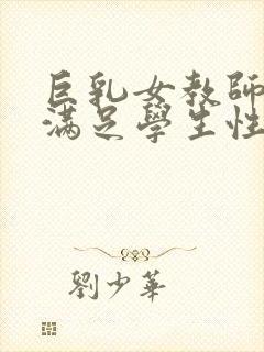 巨乳女教师反复满足学生性欲