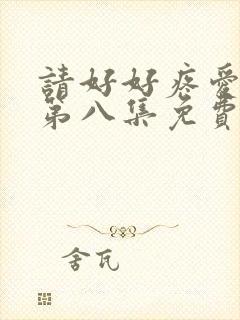 请好好疼爱里面第八集免费观看全集