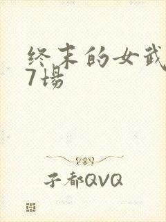 终末的女武神第7场